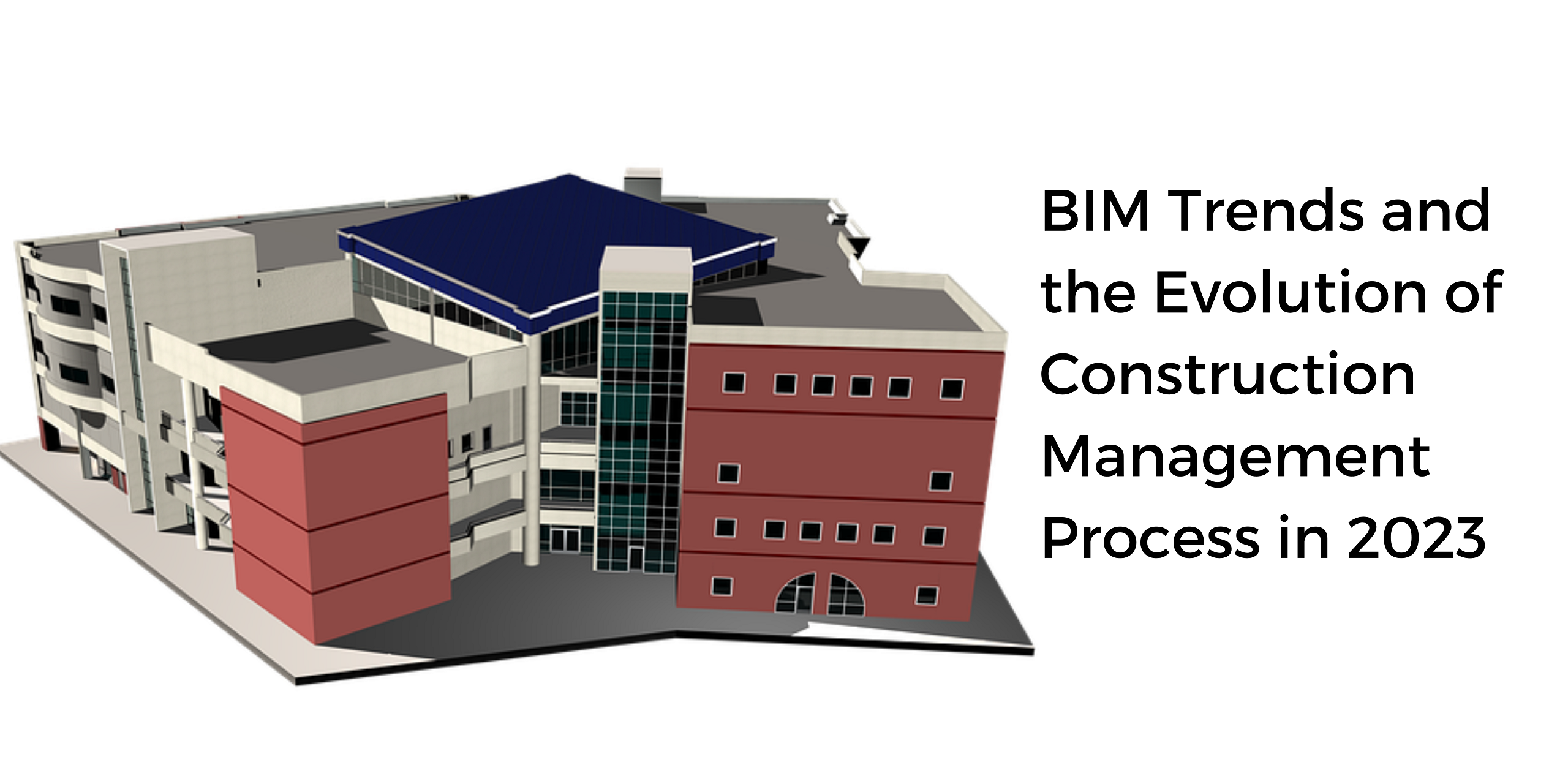 bim trends and the evolution of construction management process in 2023