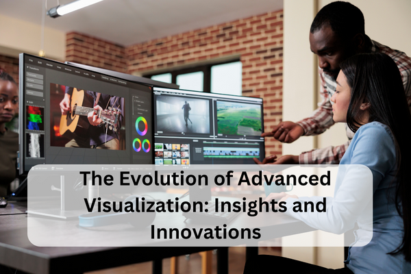 the evolution of advanced visualization insights and innovations