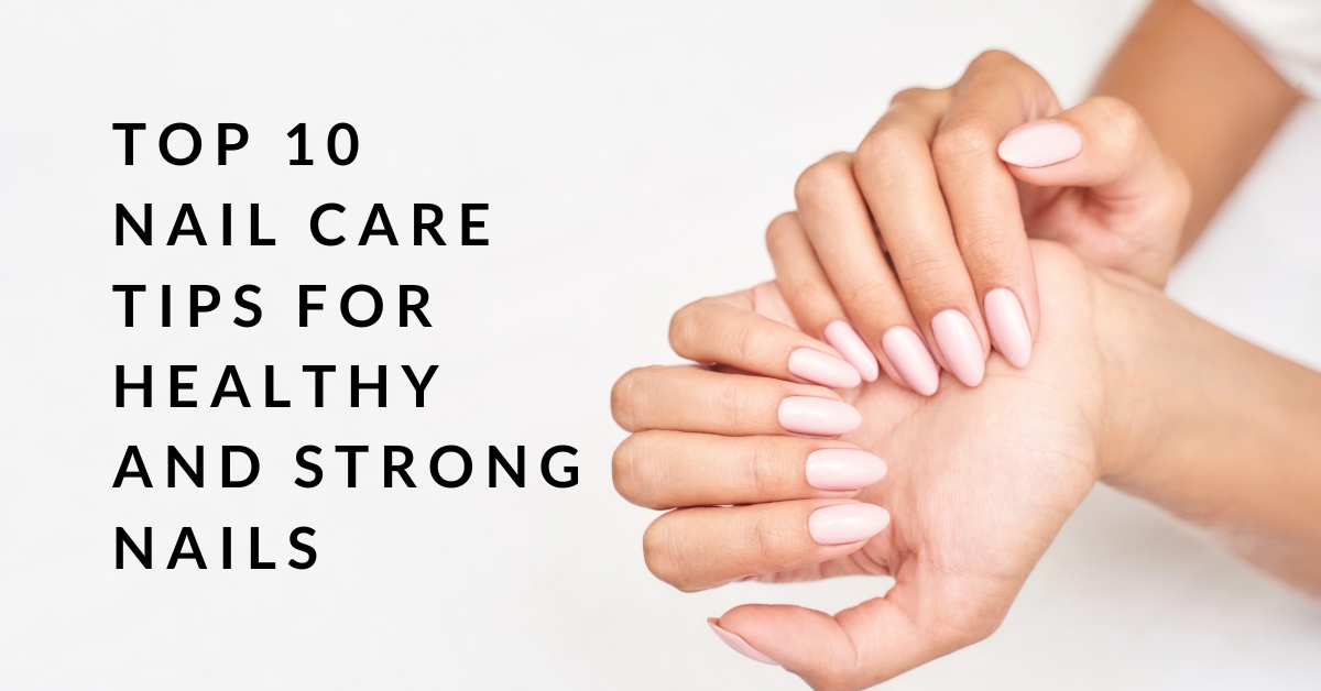 top 10 nail care tips for healthy and strong nails