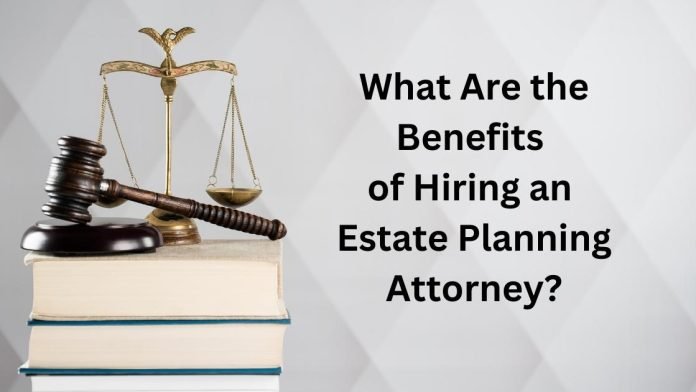 What Are the Benefits of Hiring an Estate Planning Attorney?