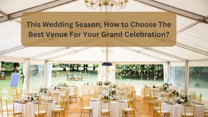 This Wedding Season, How to Choose The Best Venue For Your Grand Celebration!