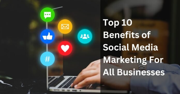 Top 10 Benefits of Social Media Marketing For All Businesses