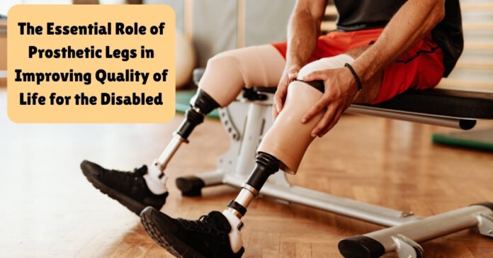 The Essential Role of Prosthetic Legs in Improving Quality of Life for the Disabled