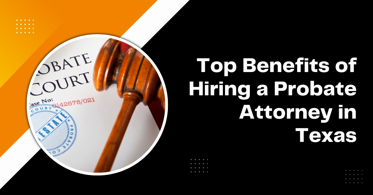 top benefits of hiring a probate attorney in texas