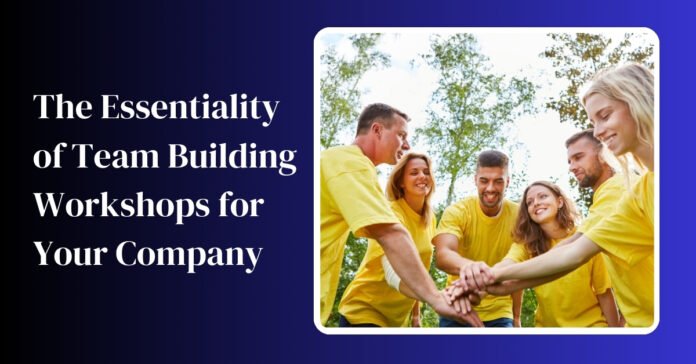 The Essentiality of Team Building Workshops for Your Company