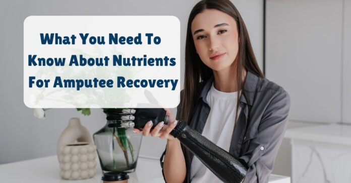 What You Need To Know About Nutrients For Amputee Recovery