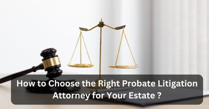 How to Choose the Right Probate Litigation Attorney for Your Estate (1)