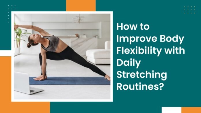 How to Improve Body Flexibility with Daily Stretching Routines