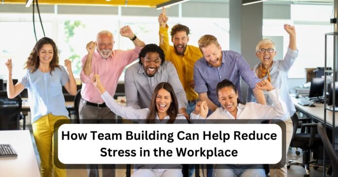 How Team Building Can Help Reduce Stress in the Workplace