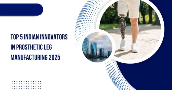 Top 5 Indian Innovators in Prosthetic Leg Manufacturing 2025