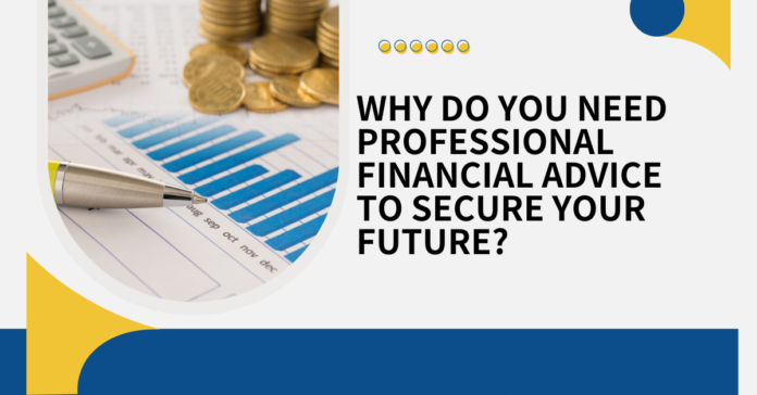 Why Do You Need Professional Financial Advice to Secure Your Future