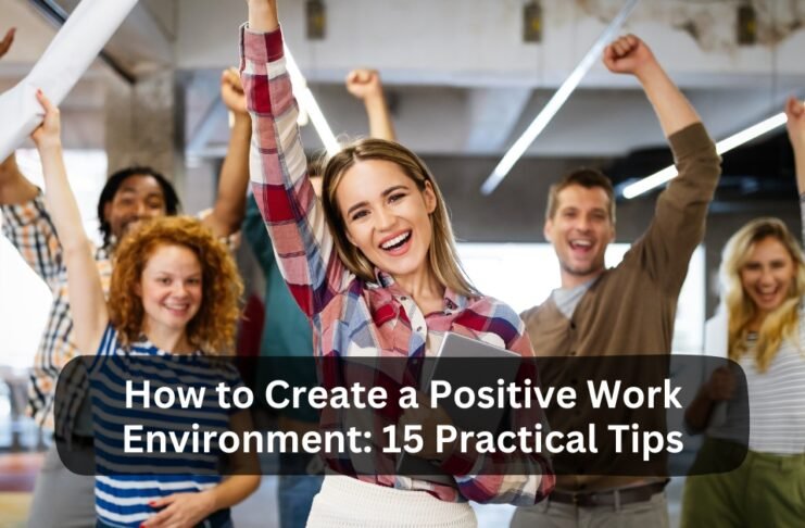 How to Create a Positive Work Environment 15 Practical Tips