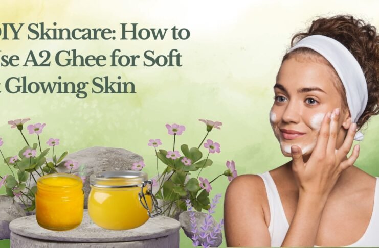 DIY Skincare How to Use A2 Ghee for Soft & Glowing Skin